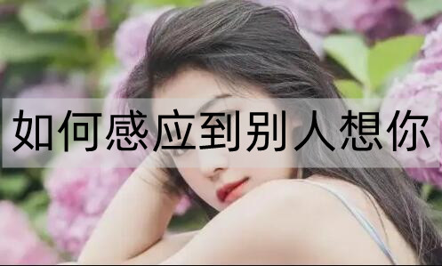 怎么样感应到其他人想你？这类表现可能是有人想你