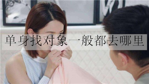 单身找对象一般都去什么地方才能迅速脱单？