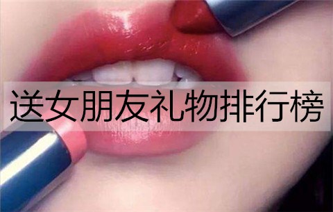 送女友什么礼物最合适？送女友礼物排名推荐