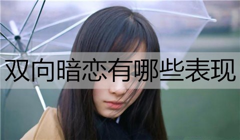 什么是双向暗恋？双向暗恋有什么表现？