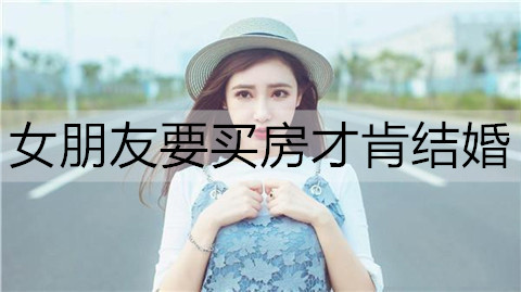 女友要买房才肯结婚，我该如何解决？