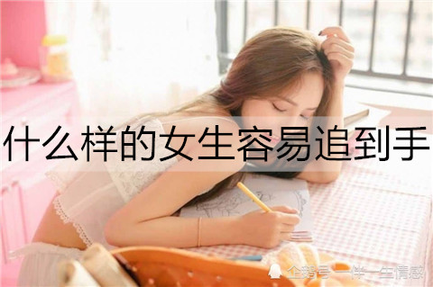 哪种女孩容易追到手？容易追的女孩的心理