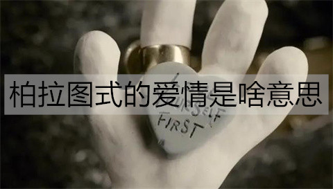 柏拉图式的爱情是什么意思？柏拉图的爱情哲学