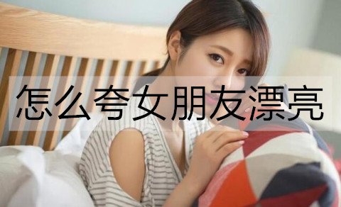 夸女朋友漂亮的小情话