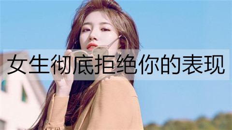 女孩彻底拒绝你的表现，有这类表现就别追了