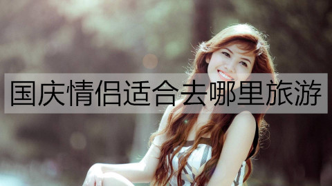 国庆情侣合适去什么地方旅游？国庆合适情侣旅游的地方