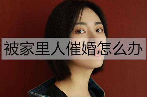 被家人催婚如何解决？回话催婚的幽默句子