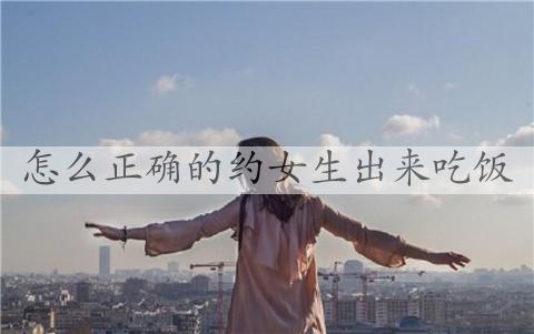 如何正确的约女孩出来吃饭？最好不要临时起意