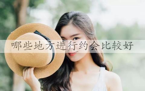 什么地方进行约会最好，合适两个人约会的地方