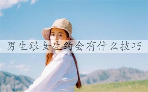 男孩跟女孩约会有那些技巧？细节非常重要