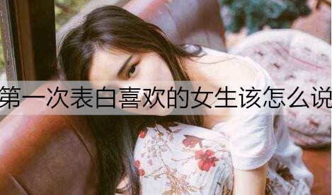 首次告白喜欢的女孩该如何说？