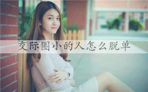 交际圈小的人如何脱单，怎么样扩大社交圈脱单