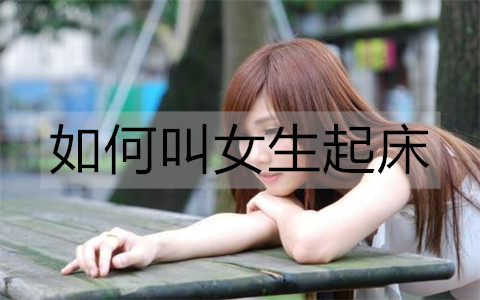 怎么样叫女孩起床？叫女孩起床的暖心话