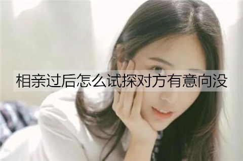 相亲过后如何试探他们有意向没？