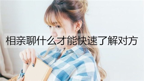 相亲聊什么才能迅速知道他们？