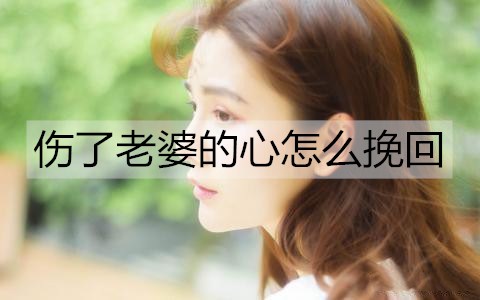 伤了老婆的心如何挽回?挽回伤心老婆的办法