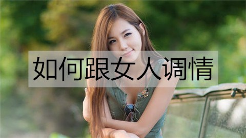 怎么样跟女性调情，让她迅速记住你？
