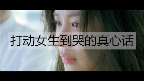 打动女孩到哭的真心话，让她感动流泪的情话