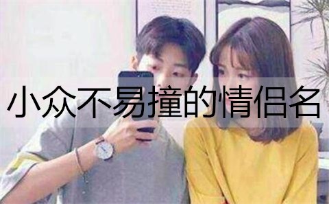 小众不容易撞的情侣名，与众不同的情侣网名