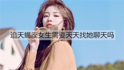 追天蝎女需要每天找她聊天吗？