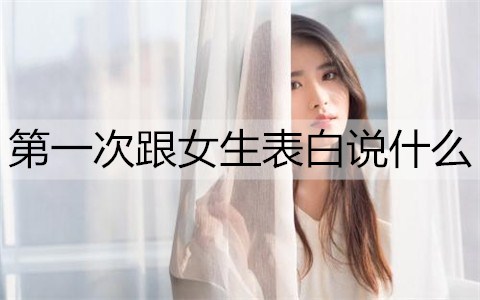 首次跟女孩告白怎么说话更容易成功？
