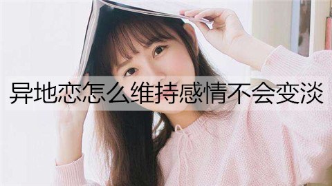 异地恋如何保持感情不会变淡？保持异地感情的方法