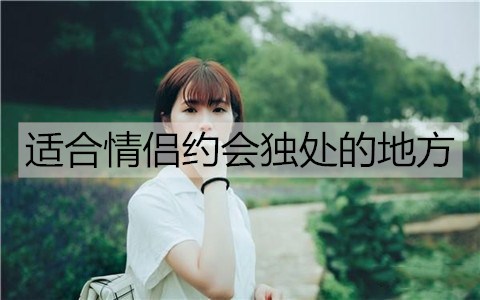 有什么合适情侣约会独处的地方？