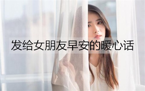 发给女友早安的暖心话，跟女友说早安的话语