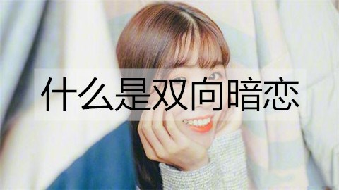 什么是双向暗恋？双向暗恋该怎么样打破？