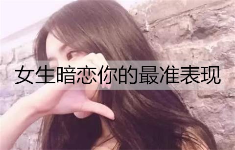 女孩暗恋你的最准表现是什么？