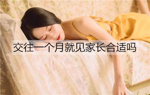 交往一个月就见父母适合吗？交往多长时间见父母比较合适？