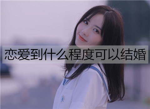 恋爱到什么程度可以结婚？两人可以结婚的条件