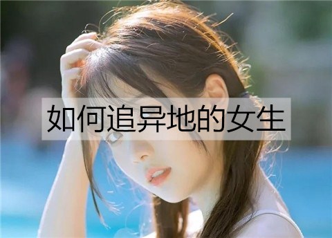 怎么样追异地的女孩？追异地女孩的方法
