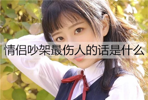 情侣吵架最伤人的话是什么？