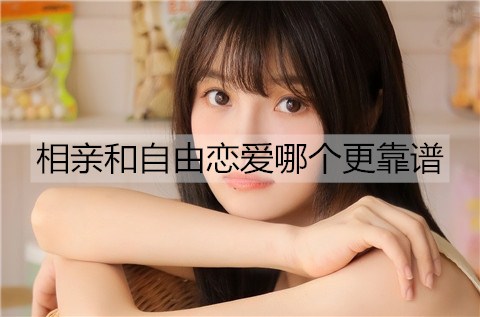 相亲和自由恋爱什么更可靠？