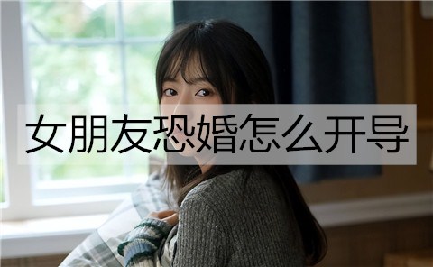 女友害怕结婚如何开导？帮女友克服害怕结婚的办法