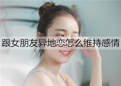 跟女友异地恋如何保持感情才能长久？