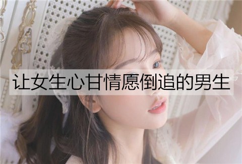 能让女孩无怨无悔倒追的男孩是哪种？