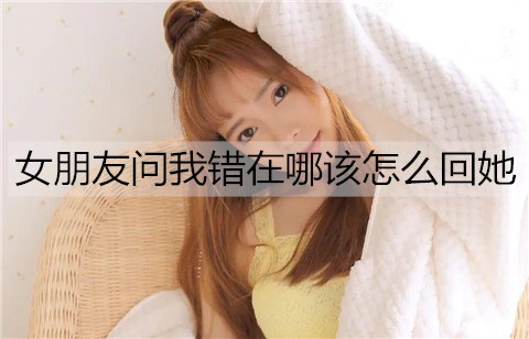 女友问我错在哪该如何回她？