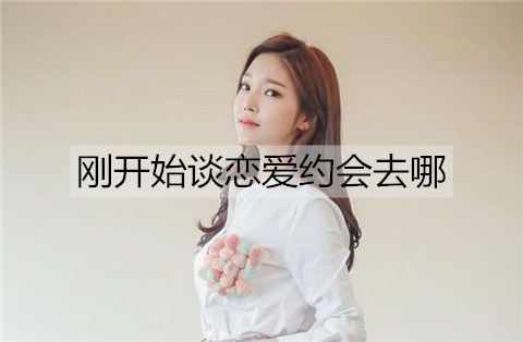 最初谈恋爱约会到哪里最好？