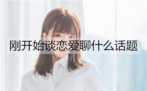 最初谈恋爱聊什么话题能增进感情？