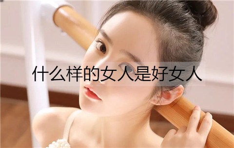 哪种女性是好女性？好女性所拥有的特点