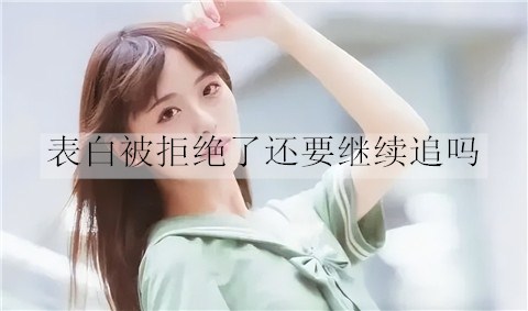 告白被拒绝了还要继续追吗？如何追？