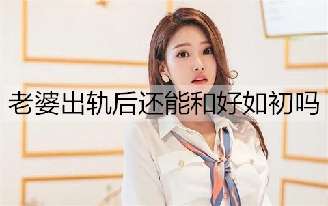 老婆出轨后还能和好如初吗？