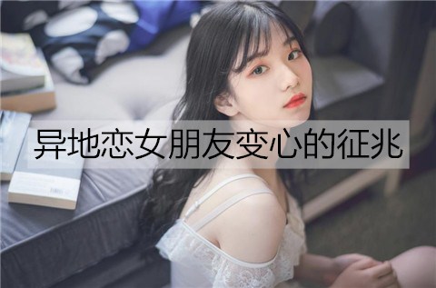 异地恋女友移情别恋的征兆是什么？