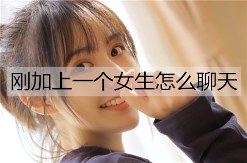 刚加上一个女孩如何聊天？给你3个建议
