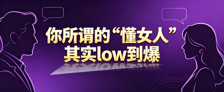 你所谓的“懂女人”，其实low到爆