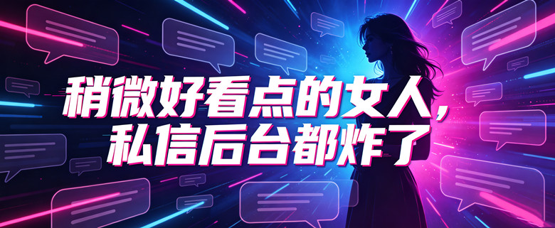 稍微好看点的女人，私信后台都炸了