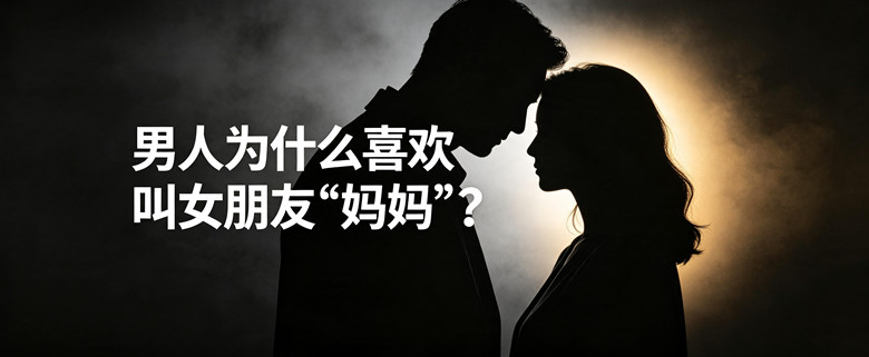 男人为什么喜欢叫女朋友“妈妈”？